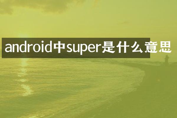 android中super是什么意思