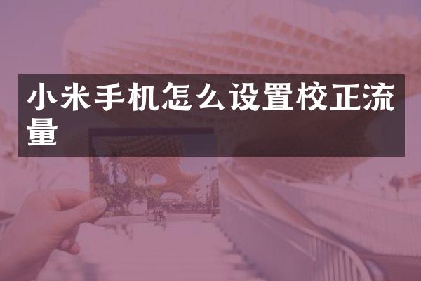 小米手机怎么设置校正流量