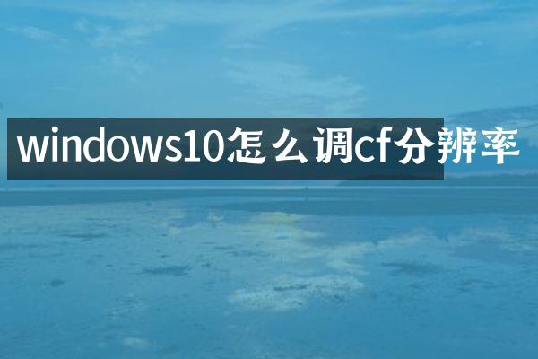 windows10怎么调cf分辨率