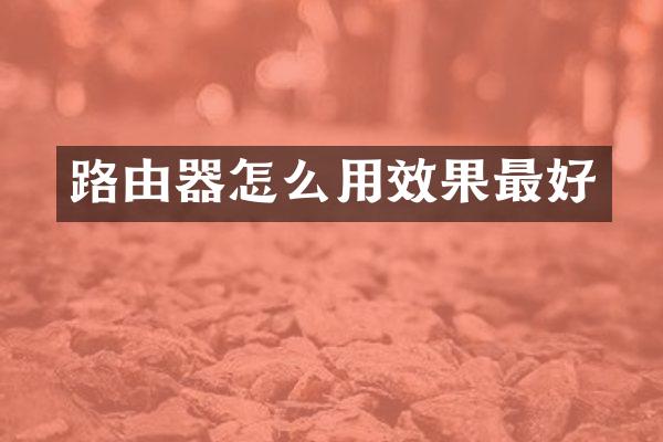 路由器怎么用效果最好