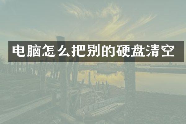 电脑怎么把别的硬盘清空
