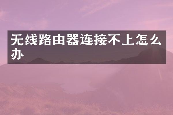 无线路由器连接不上怎么办