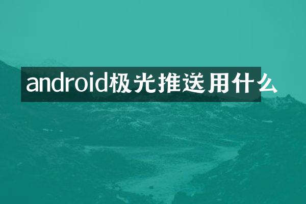 android极光推送用什么