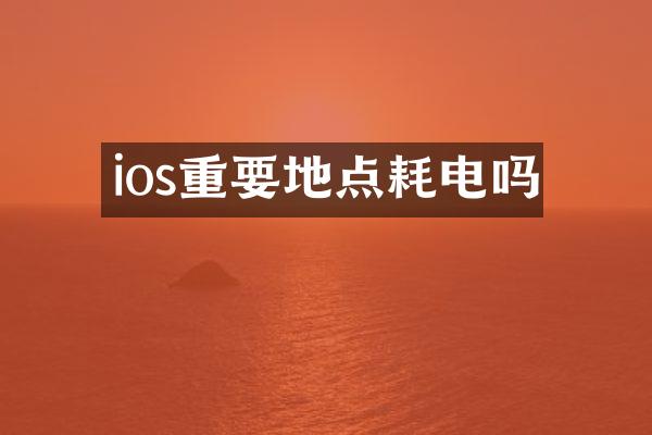ios重要地点耗电吗