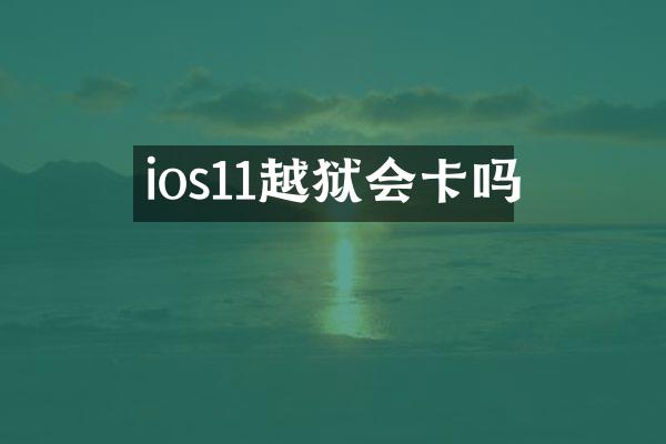 ios11越狱会卡吗