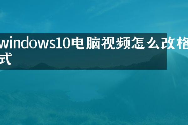 windows10电脑视频怎么改格式
