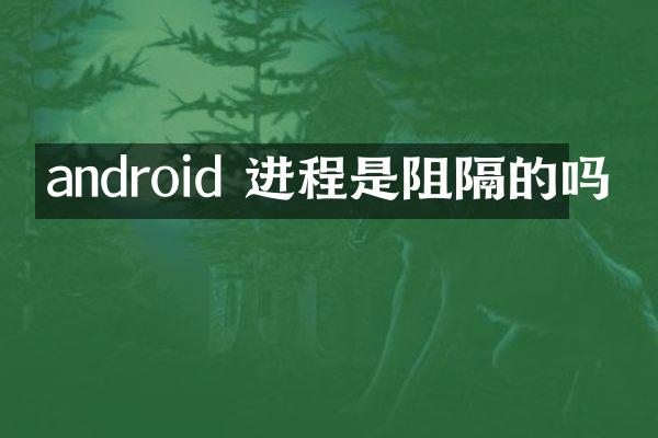 android 进程是阻隔的吗