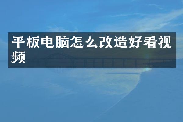 平板电脑怎么改造好看视频