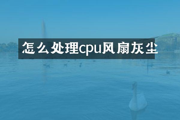 怎么处理cpu风扇灰尘