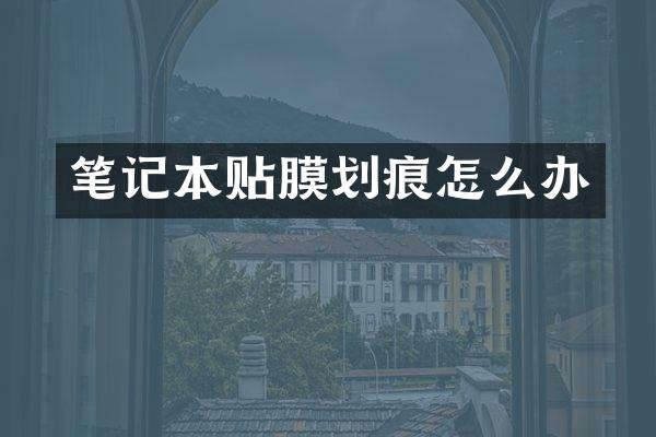 笔记本贴膜划痕怎么办