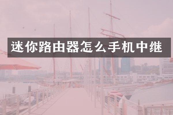 迷你路由器怎么手机中继