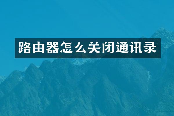路由器怎么关闭通讯录