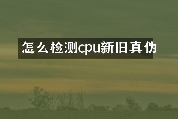怎么检测cpu新旧真伪