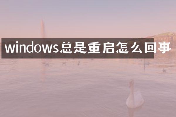 windows总是重启怎么回事