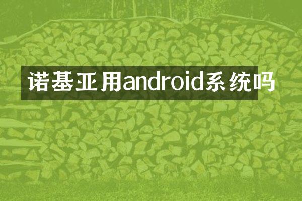 诺基亚用android系统吗