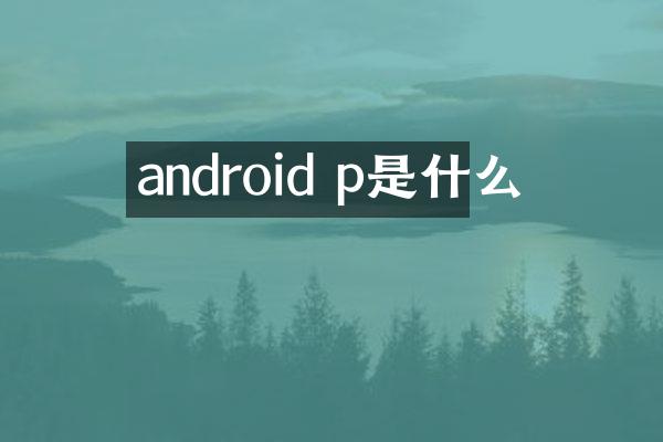 android p是什么