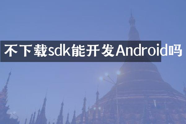 不下载sdk能开发Android吗