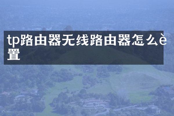 tp路由器无线路由器怎么设置