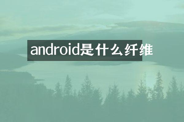 android是什么纤维