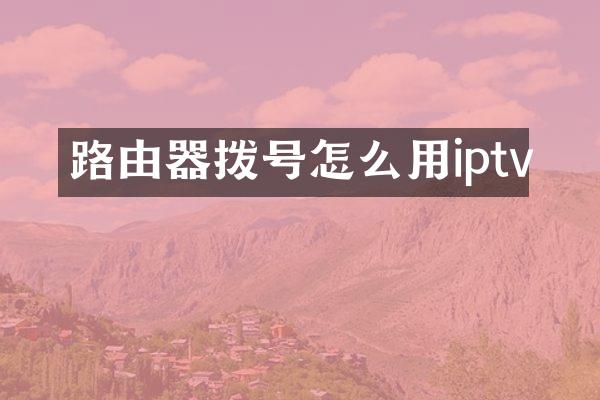 路由器拨号怎么用iptv