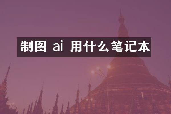 制图 ai 用什么笔记本