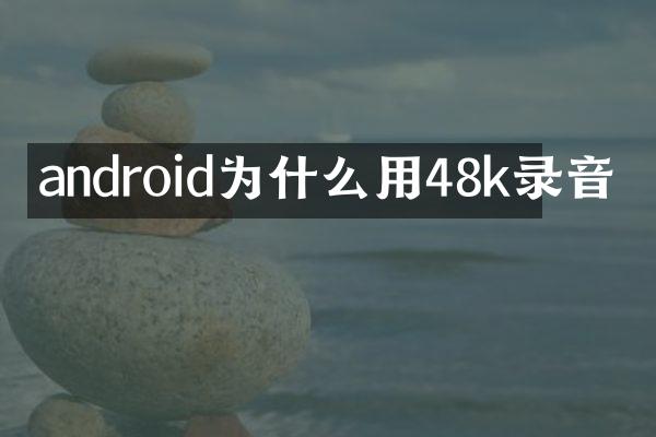android为什么用48k录音