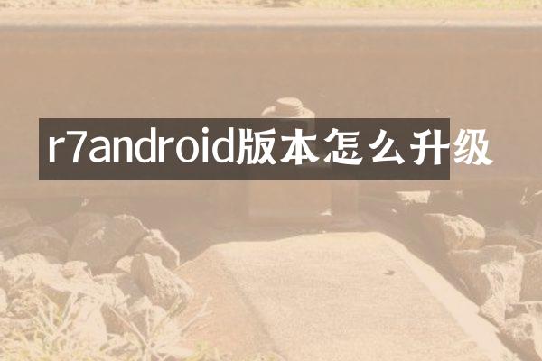 r7android版本怎么升级