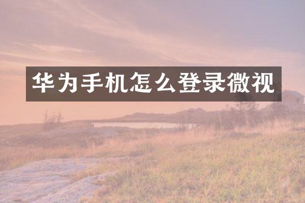 华为手机怎么登录微视
