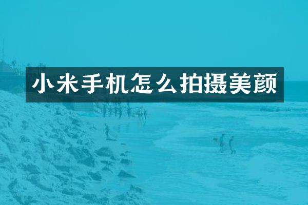 小米手机怎么拍摄美颜