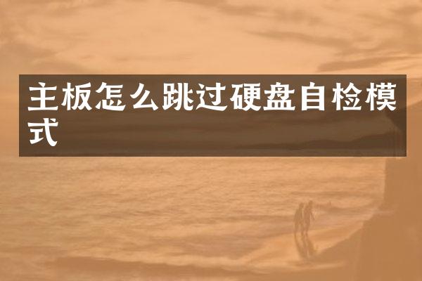 主板怎么跳过硬盘自检模式