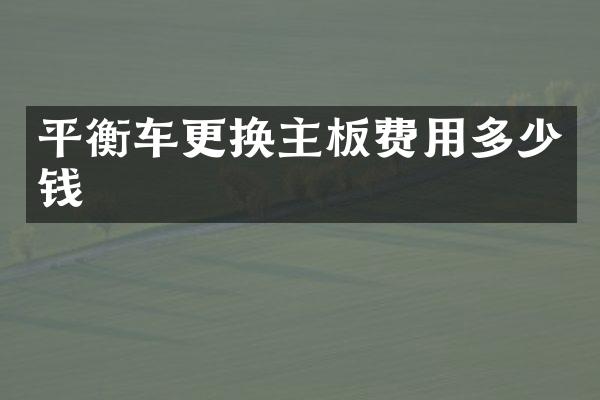 平衡车更换主板费用多少钱