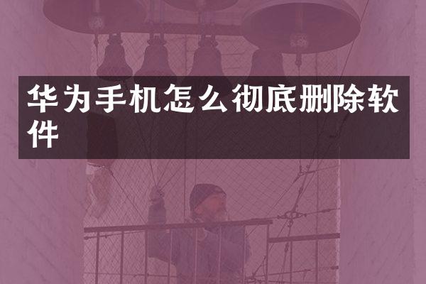 华为手机怎么彻底删除软件