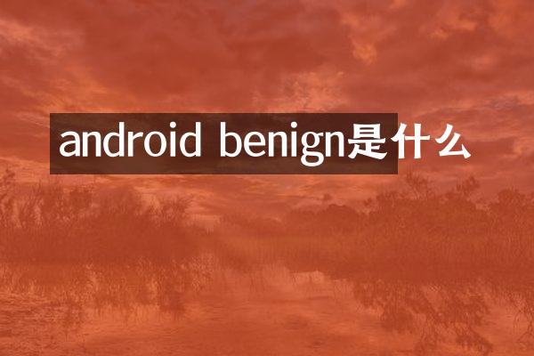 android benign是什么