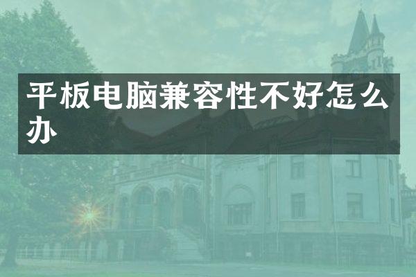 平板电脑兼容性不好怎么办