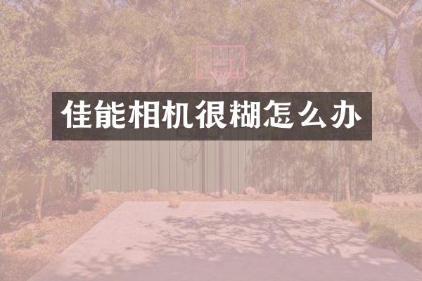 佳能相机很糊怎么办