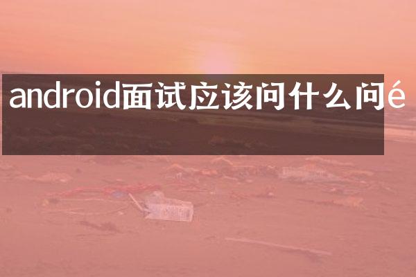 android面试应该问什么问题