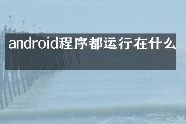 android程序都运行在什么上