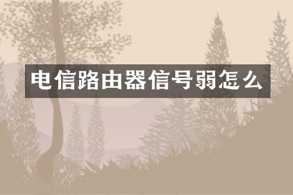 电信路由器信号弱怎么