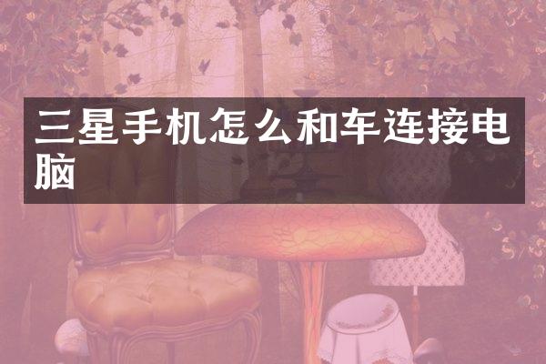 三星手机怎么和车连接电脑