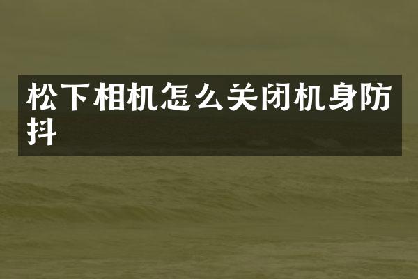 相机怎么关闭机身防抖