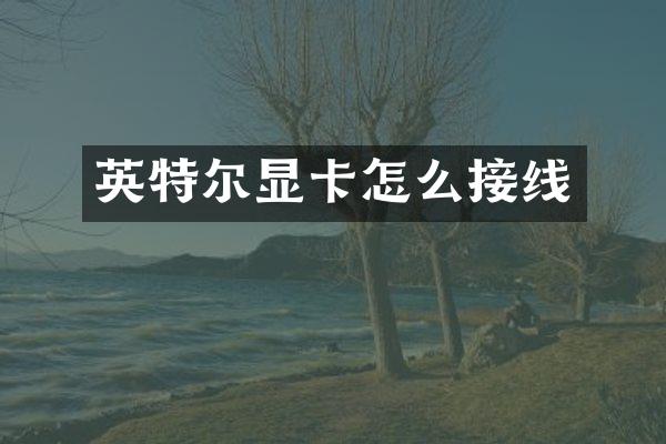 英特尔显卡怎么接线