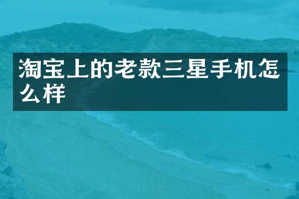 淘宝上的老款三星手机怎么样