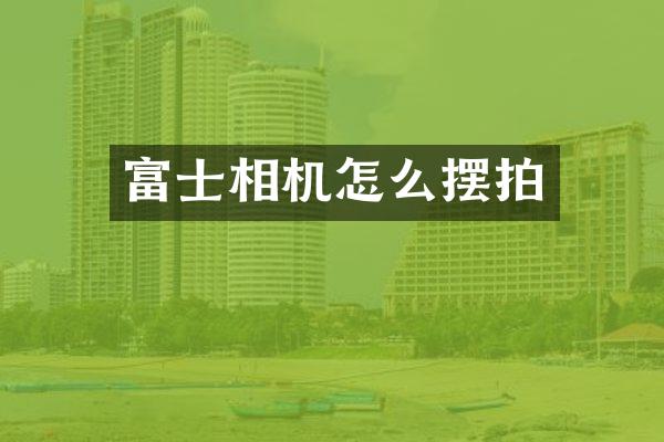 富士相机怎么摆拍