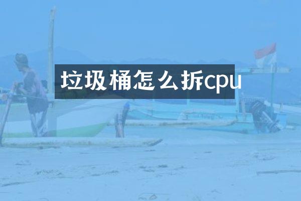 垃圾桶怎么拆cpu
