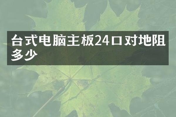 台式电脑主板24口对地阻值多少