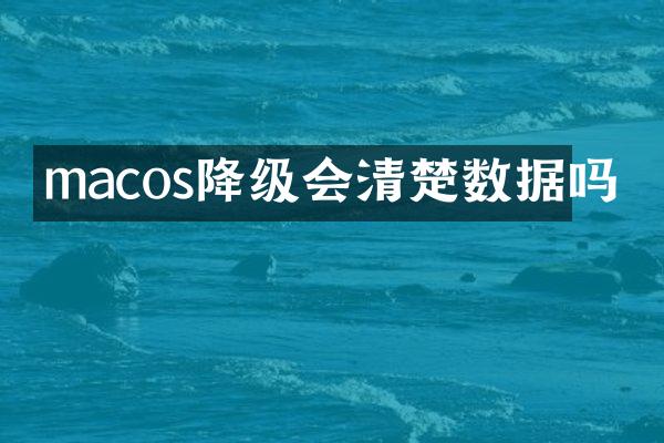 macos降级会清楚数据吗