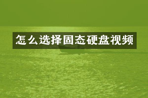 怎么选择固态硬盘视频