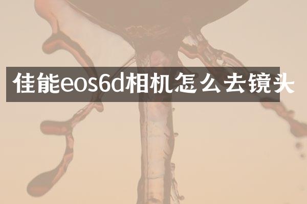 佳能eos6d相机怎么去镜头