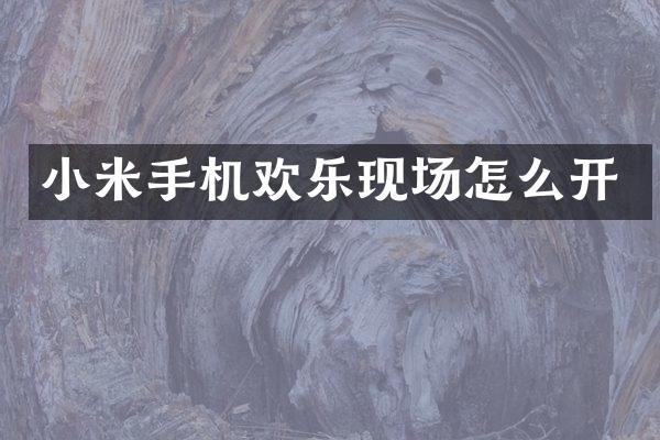 小米手机欢乐现场怎么开