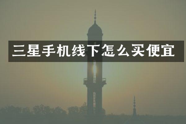 三星手机线下怎么买便宜